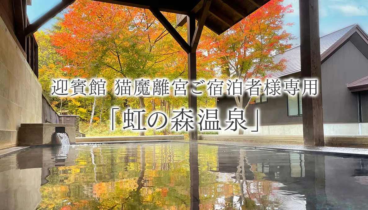 迎賓館 猫魔離宮ご宿泊者様専用「虹の森温泉」